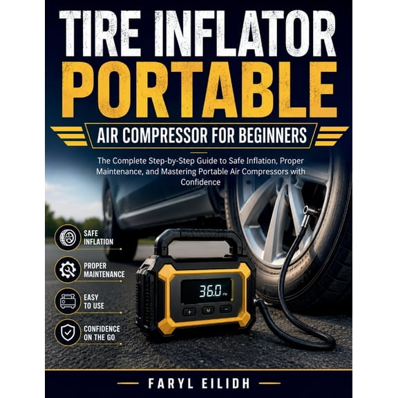 Tire Inflator Portable Air Compressor for Beginners: The Complete Step-by-Step Guide to Safe Inflation, Proper Maintenan, (Paperback)