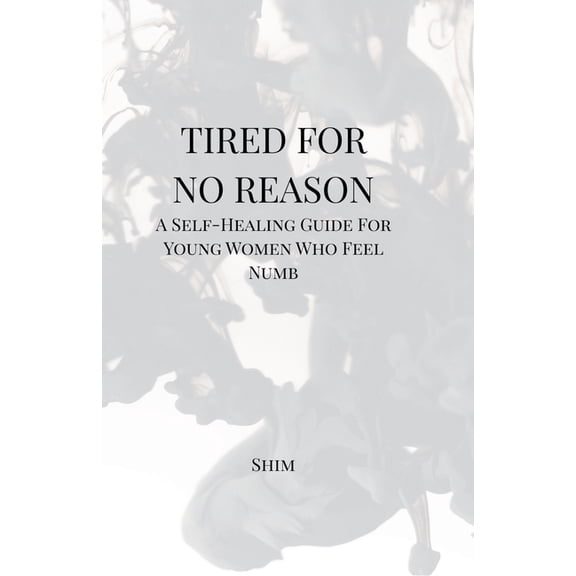 Tired For No Reason - A Self Healing Guide for Young Women Who Feel Numb, (Paperback)