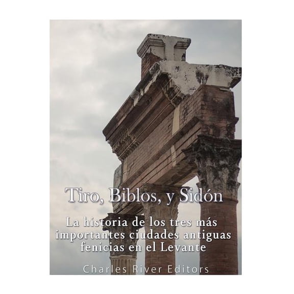 Tiro, Biblos y Sidn : La historia de los tres ms importantes ciudades antiguas fenicias en el Levante (Paperback)