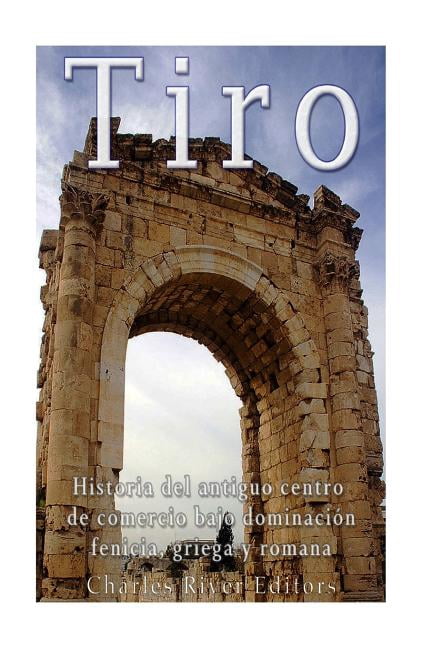Tiro: Historia del antiguo centro de comercio bajo dominacin fenicia, griega y romana Spanish Edition Paperback 1545126461 9781545126462 Charles River Editors
