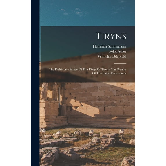 Tiryns: The Prehistoric Palace Of The Kings Of Tiryns, The Results Of The Latest Excavations, (Hardcover)