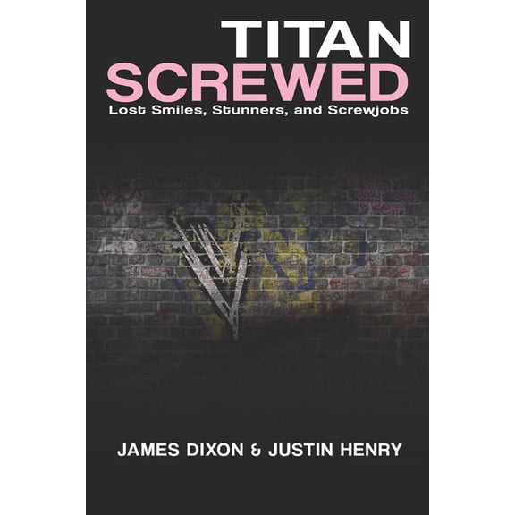Titan Screwed: Lost Smiles, Stunners and Screwjobs (Paperback) by James Dixon, Justin Henry