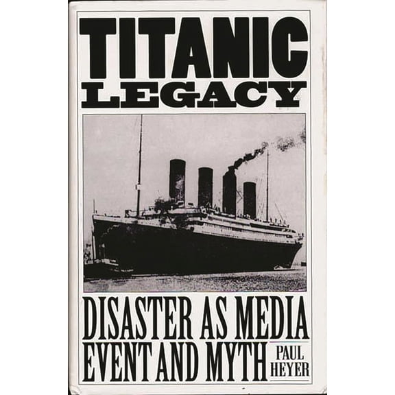 Titanic Legacy: Disaster as Media Event and Myth, (Hardcover)