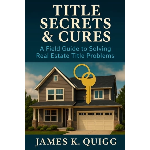 Title Secrets & Cures: A Field Guide to Solving Real Estate Title Problems: Proven Methods to Identify, Cure, and Preven, (Paperback)