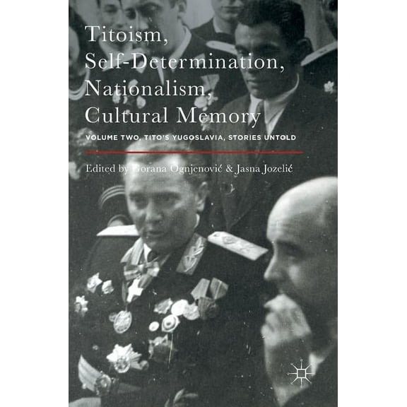 Titoism, Self-Determination, Nationalism, Cultural Memory: Volume Two, Tito's Yugoslavia, Stories Untold, (Hardcover)