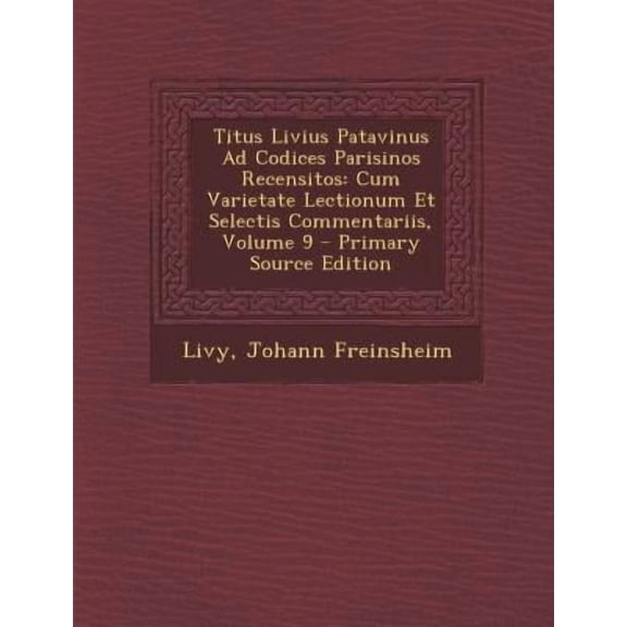 Titus Livius Patavinus Ad Codices Parisinos Recensitos: Cum Varietate Lectionum Et Selectis Commentariis, Volume 9 Paperback Edition - Primary Source