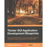 Tkinter GUI Application Development Blueprints Master GUI programming in Tkinter as you design, implement, and deliver 10 real-world applications Paperback