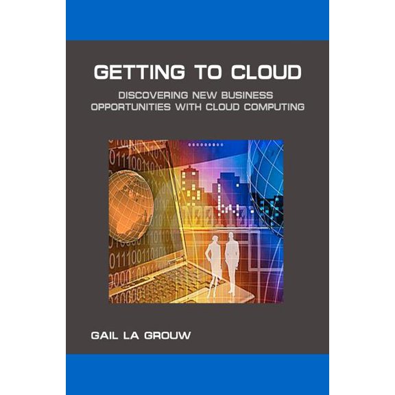 Getting To Cloud: Discovering New Business Opportunities with Cloud Computing Paperback 1441428704 9781441428707 Gail La Grouw