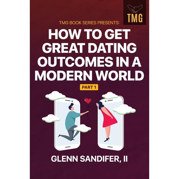 Tmg Book Series Presents: How to Get Gre TMG Book Series Presents: How to Get Great Dating Outcomes in a Modern World Part 1, Book 1, (Paperback)