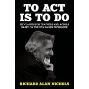 To Act Is to Do Six Classes for Teachers and Actors Based on the Uta Hagen Technique, Paperback