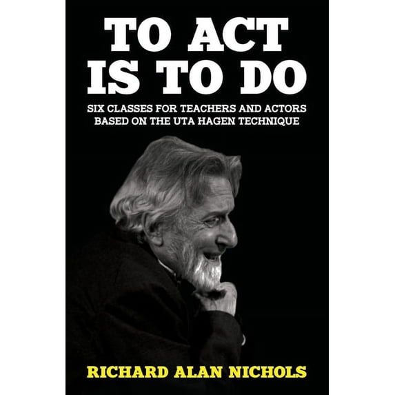 To Act Is to Do: Six Classes for Teachers and Actors Based on the Uta Hagen Technique, (Paperback)