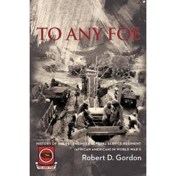 To Any Foe: History of the Ninety-Eighth Engineer (General Service) Regiment of African Americans in (Paperback) by Robert D Gordon
