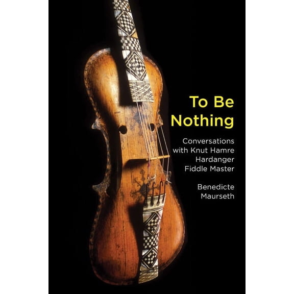 To Be Nothing : Conversations with Knut Hamre, Hardanger Fiddle Master (Paperback)