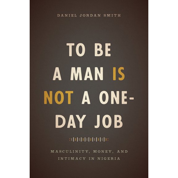 To Be a Man Is Not a One-Day Job : Masculinity, Money, and Intimacy in Nigeria (Hardcover)