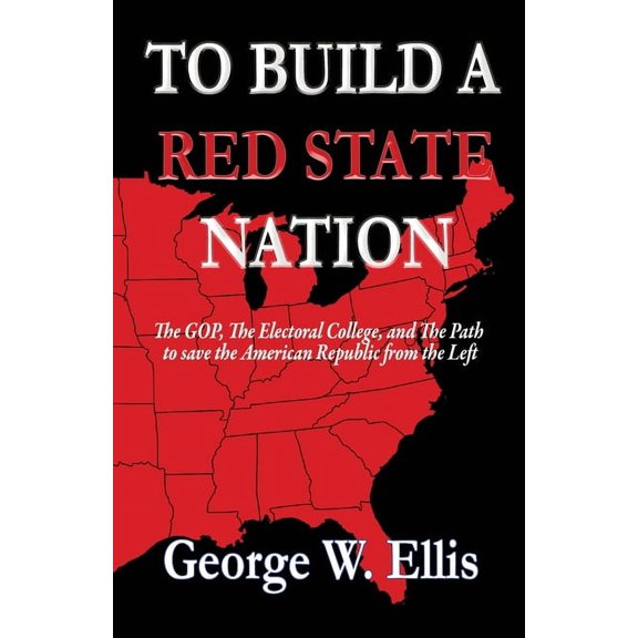 To Build A Red State Nation: The GOP, The Electoral College, and the Battle to save the American Republic from the Left., (Paperback)