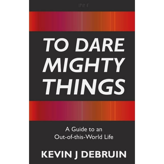 To Dare Mighty Things: A Guide to an Out-Of-this-World Life, (Paperback)