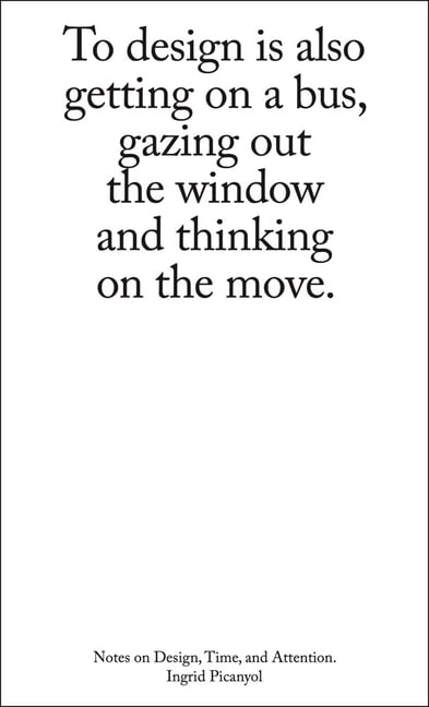 To Design Is Also Getting on a Bus, Gazing Out the Window and Thinking on the Move: Notes on Design, Time, and Attention, (Paperback)