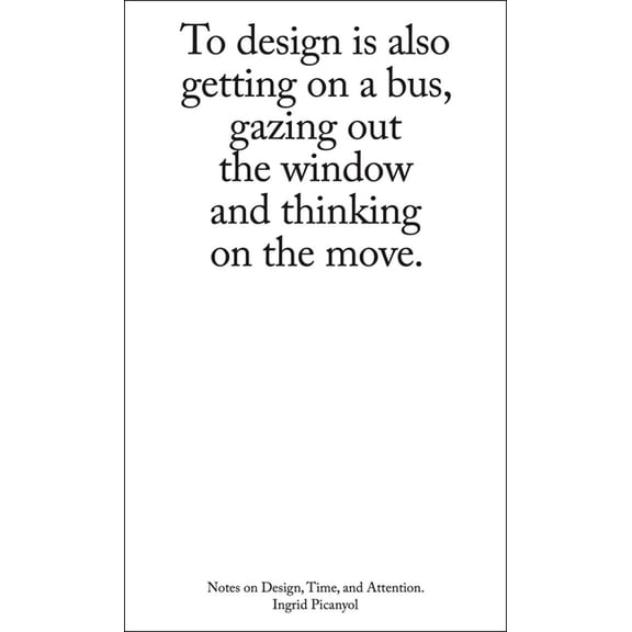 To Design Is Also Getting on a Bus, Gazing Out the Window and Thinking on the Move: Notes on Design, Time, and Attention, (Paperback)