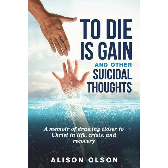 To Die Is Gain And Other Suicidal Thoughts: A Memoir Of Drawing Closer To Christ In Life, Crisis, And Recovery (Paperback)
