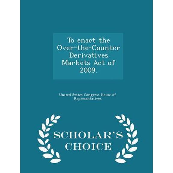 To Enact the Over-The-Counter Derivatives Markets Act of 2009. - Scholar's Choice Edition Paperback