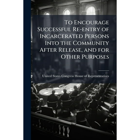 To Encourage Successful Re-entry of Incarcerated Persons Into the Community After Release, and for Other Purposes, (Paperback)