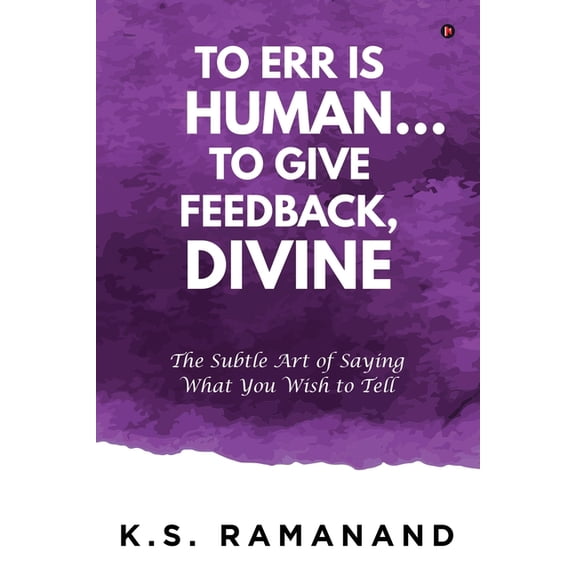 To Err Is Human... To Give Feedback, Divine : The Subtle Art of Saying What You Wish to Tell (Paperback)
