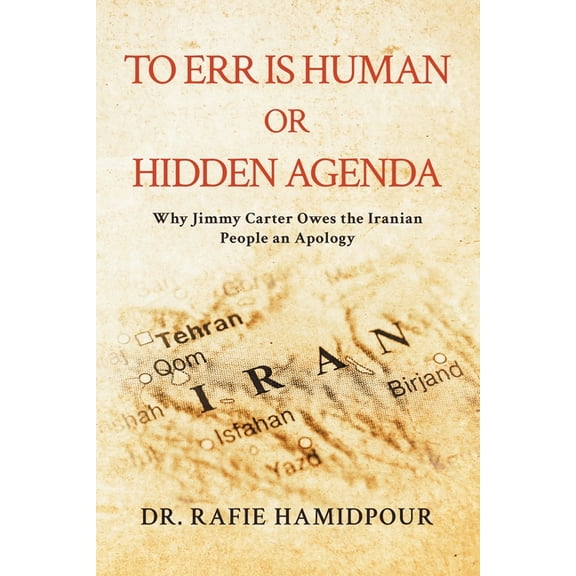 To Err is Human or Hidden Agenda: Why Jimmy Carter Owes the Iranian People an Apology, (Paperback)