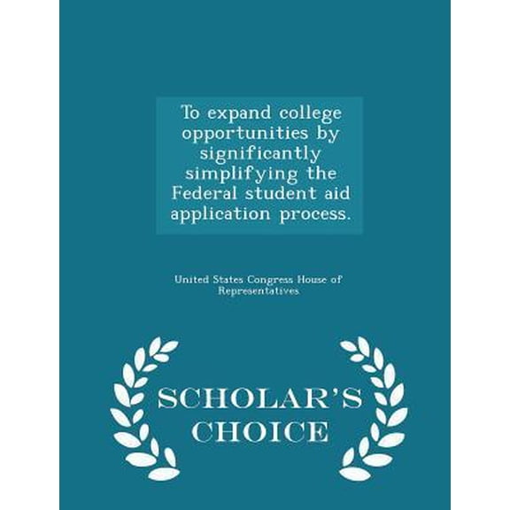 To Expand College Opportunities by Significantly Simplifying the Federal Student Aid Application Process. - Scholar's Choice Edition Paperback