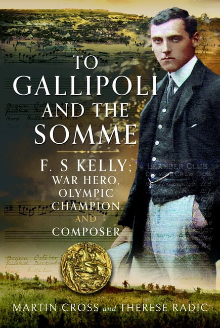 To Gallipoli and the Somme: F. S Kelly; War Hero, Olympic Champion and Pianist Composer, (Hardcover)