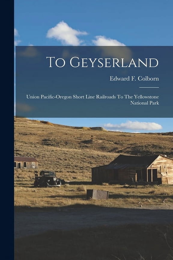 To Geyserland : Union Pacific-oregon Short Line Railroads To The Yellowstone National Park (Paperback)