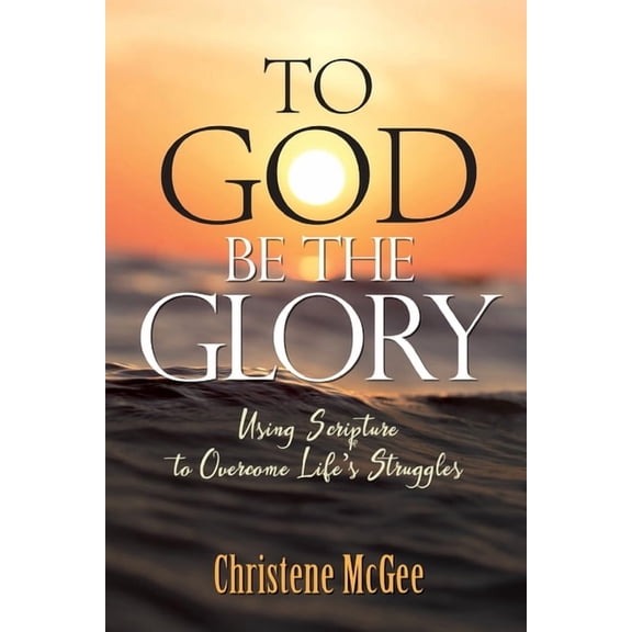 To God Be The Glory: Using Scripture to Overcome Life's Struggles (Paperback)