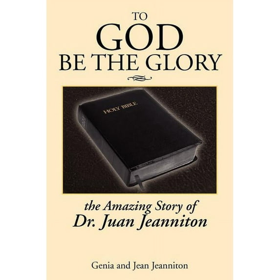 To God Be the Glory : The Amazing Story of Dr. Juan