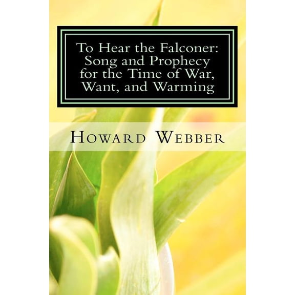 To Hear the Falconer: Song and Prophecy for the Time of War, Want, and Warming, (Paperback)