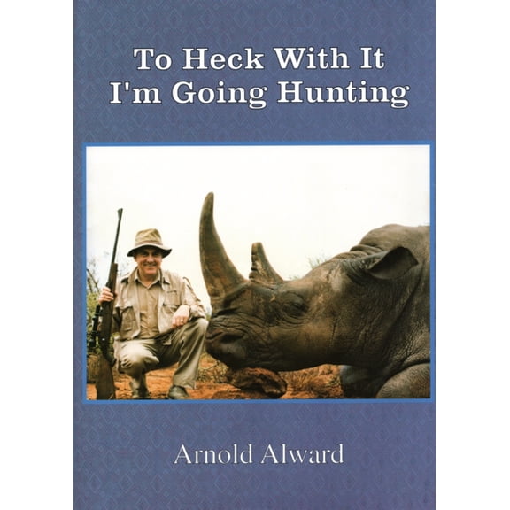 Pre-Owned To Heck with It-I'm Going Hunting: My First Eighteen Years as an International Big-Game Hunter (Hardcover) 1571572740 9781571572745