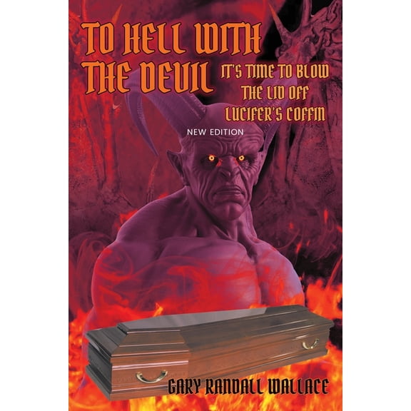 To Hell with the Devil: It's Time to Blow the Lid off Lucifer's COFFIN (New Edition), (Paperback)