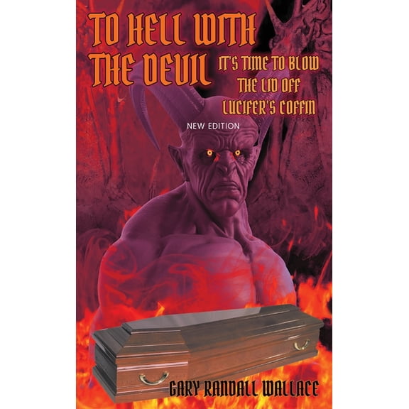 To Hell with the Devil: It's Time to Blow the Lid off Lucifer's COFFIN (New Edition), (Hardcover)