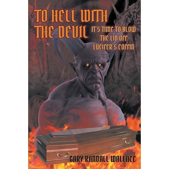 To Hell with the Devil: It's Time to Blow the Lid off Lucifer's COFFIN, (Paperback)