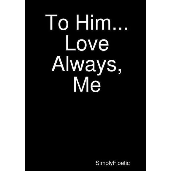 To Him...Love Always, Me, (Paperback)