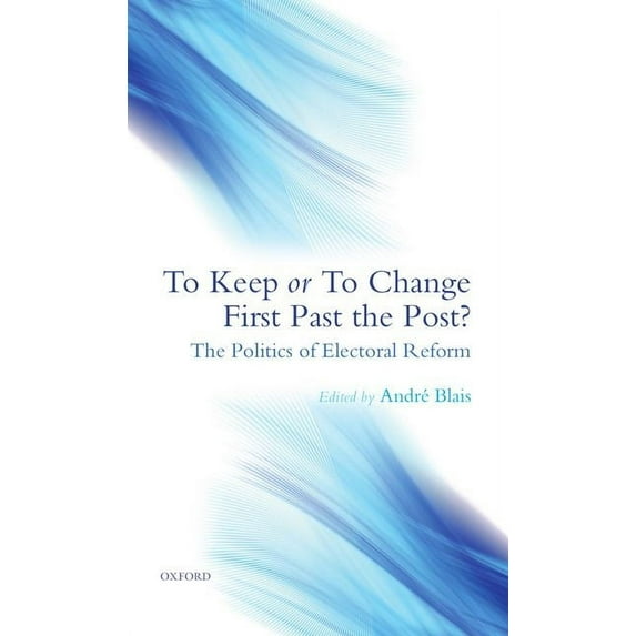 To Keep or to Change First Past the Post?: The Politics of Electoral Reform, (Hardcover)