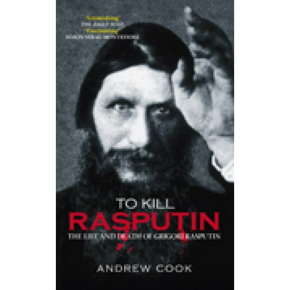 To Kill Rasputin : The Life & Death of Grigori Rasputin (Paperback)