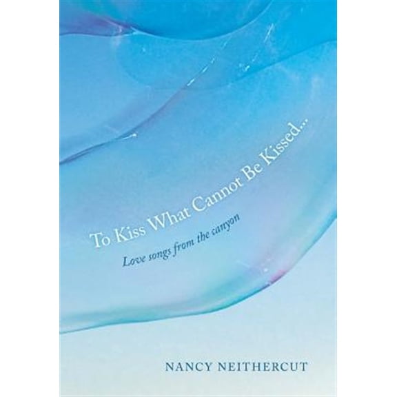 To Kiss What Cannot Be Kissed...: Love songs from the canyon (Paperback)