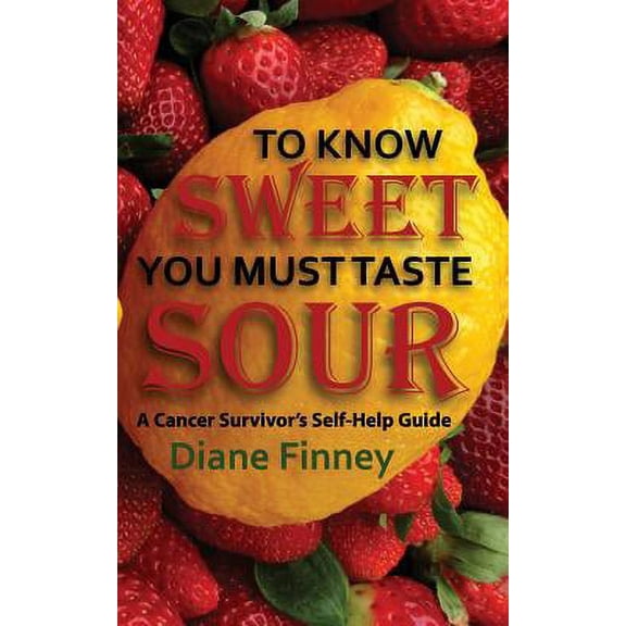 To Know Sweet You Must Taste Sour : Reflections from a Breast Cancer Survivor on How to Enjoy Life!