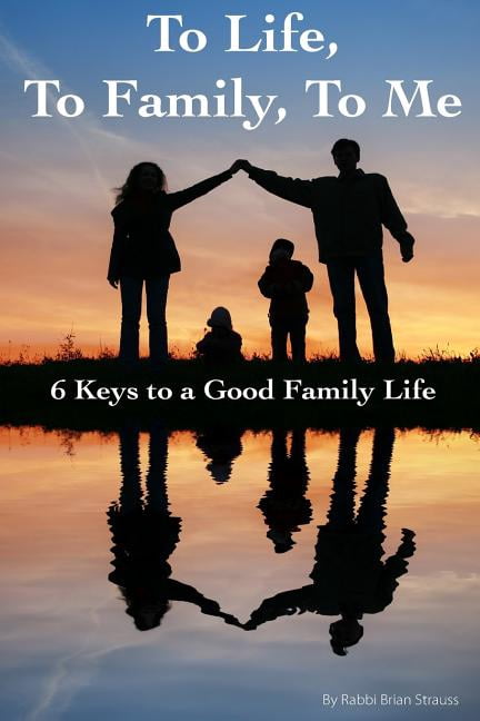 To Life, To Family, To Me: 6 Keys to a Good Family Life (Paperback) by Rabbi Brian a Strauss