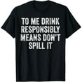 thumbnail image 1 of To Me Drink Responsibly Means Don't Spill It Funny Beer T-Shirt, 1 of 4