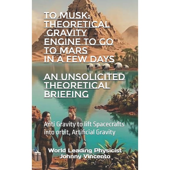To Musk: THEORETICAL GRAVITY ENGINE TO GO TO MARS IN A FEW DAYS: Anti Gravity to lift Spacecrafts into orbit, Artificial, (Paperback)