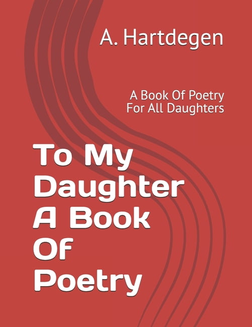 To My Daughter A Book Of Poetry: A Book Of Poetry For All Daughters, (Paperback)