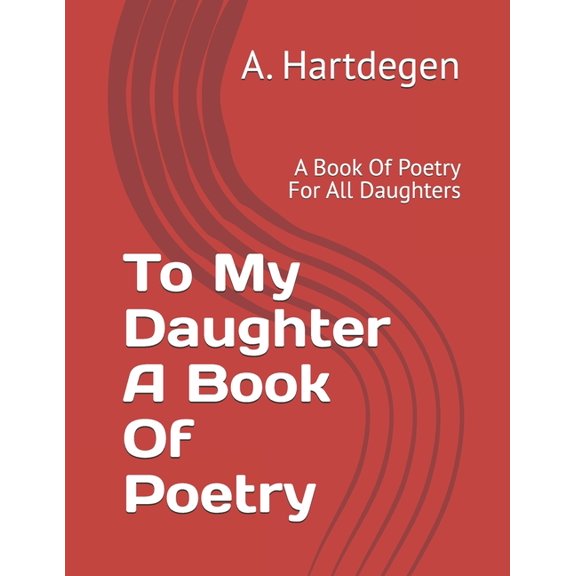 To My Daughter A Book Of Poetry: A Book Of Poetry For All Daughters, (Paperback)