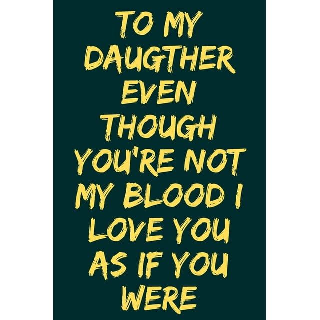 To My Daugther Even Though You're Not My Blood I Love You As If You Were : Blank Lined Journal, Notebook For Woumen, A Shared Journal for Moms and Daughters, Inspirational Quote, Motivational Quote, Best Gift For Valentines & Mothers Day, 120 Pages, (6 x 9) (Paperback)