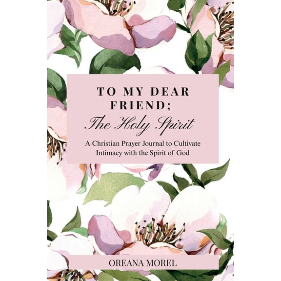 To My Dear Friend; The Holy Spirit: A Christian Prayer Journal to Cultivate Intimacy with The Spirit of God, (Paperback)