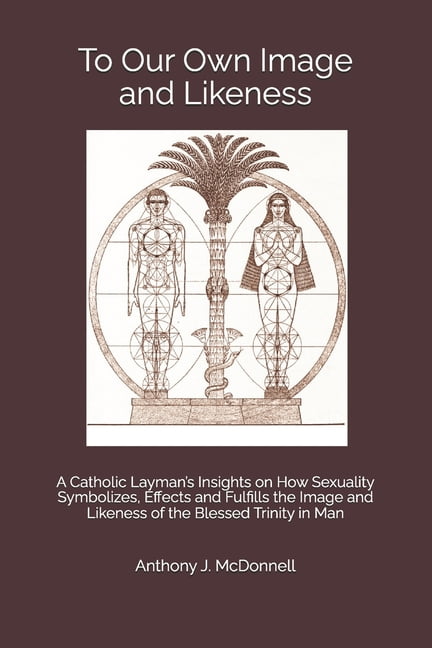 To Our Own Image and Likeness: A Catholic Layman's Insights on How Sexuality Symbolizes, Effects and Fulfills the Image , (Paperback)